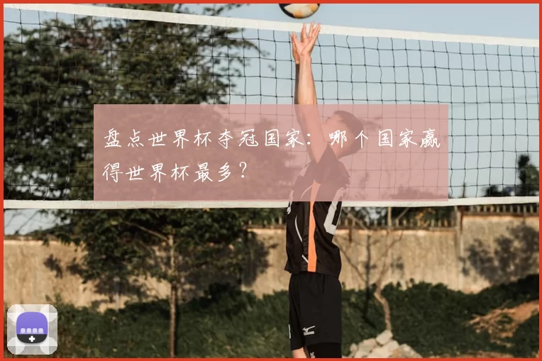 盘点世界杯夺冠国家：哪个国家赢得世界杯最多？