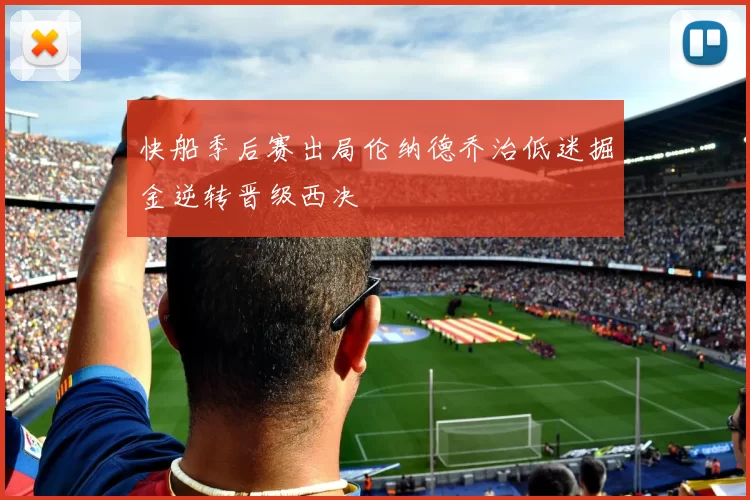 快船季后赛出局伦纳德乔治低迷掘金逆转晋级西决