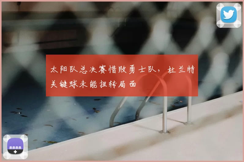 太阳队总决赛惜败勇士队，杜兰特关键球未能扭转局面