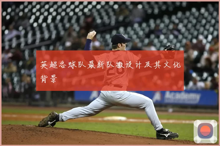 英超各球队最新队徽设计及其文化背景