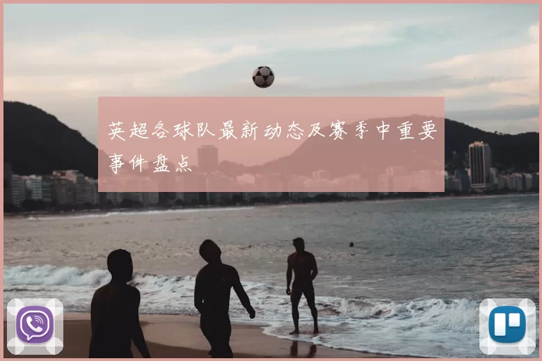 英超各球队最新动态及赛季中重要事件盘点