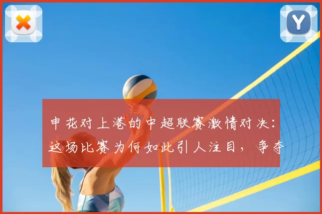 申花对上港的中超联赛激情对决：这场比赛为何如此引人注目，争夺战的背后故事