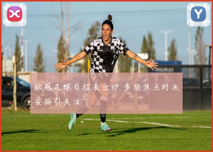 欧冠足球日程表出炉 多场焦点对决安排引关注
