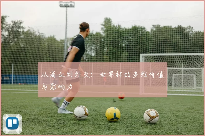 从商业到外交：世界杯的多维价值与影响力