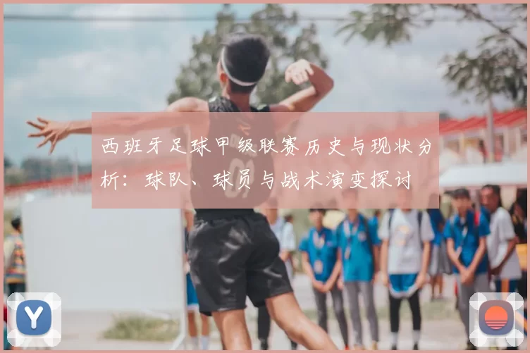 西班牙足球甲级联赛历史与现状分析：球队、球员与战术演变探讨