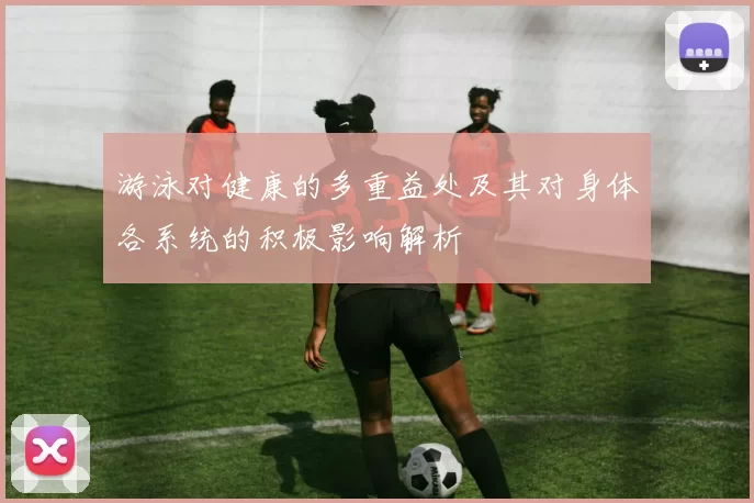 游泳对健康的多重益处及其对身体各系统的积极影响解析