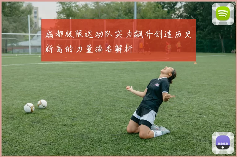 成都极限运动队实力飙升创造历史新高的力量排名解析