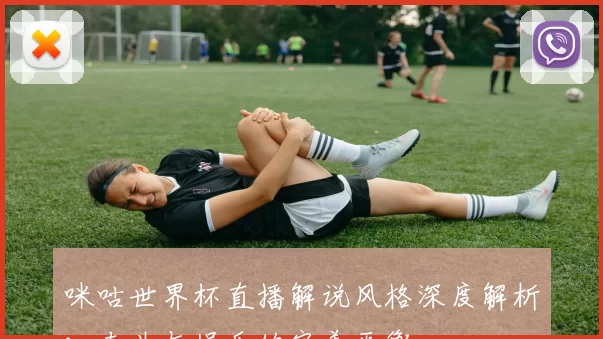 咪咕世界杯直播解说风格深度解析：专业与娱乐的完美平衡