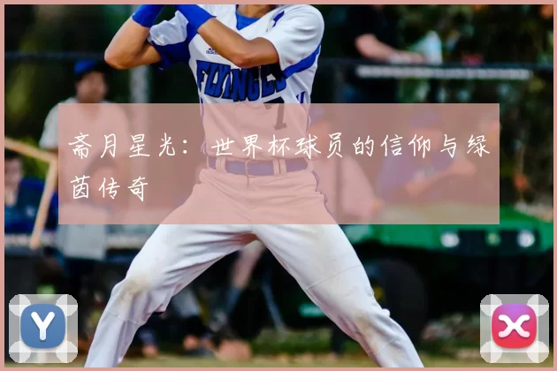 斋月星光：世界杯球员的信仰与绿茵传奇