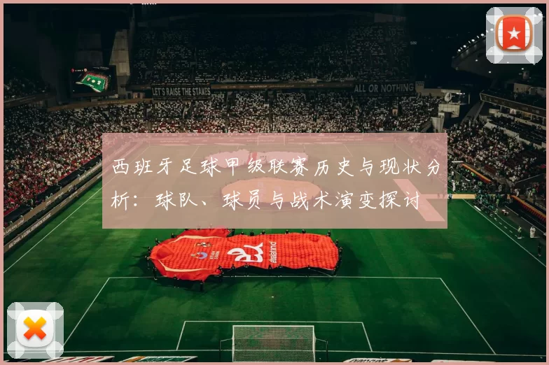 西班牙足球甲级联赛历史与现状分析：球队、球员与战术演变探讨