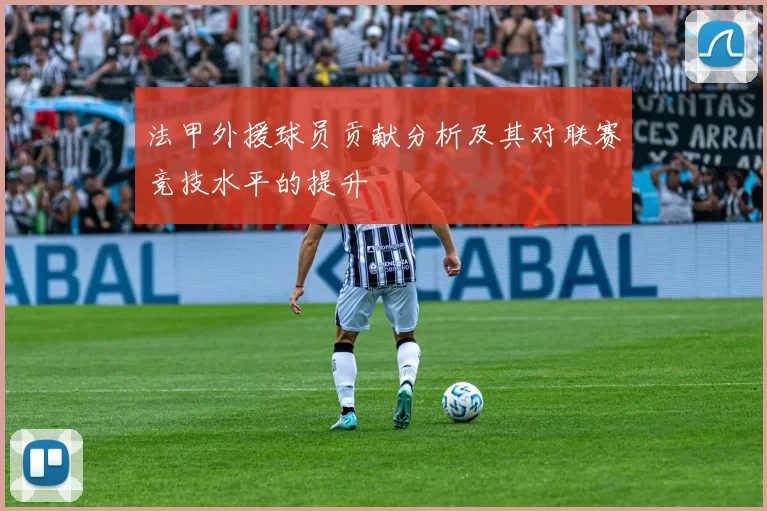 法甲外援球员贡献分析及其对联赛竞技水平的提升