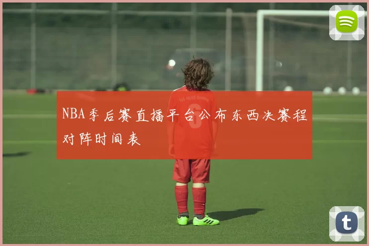 NBA季后赛直播平台公布东西决赛程对阵时间表