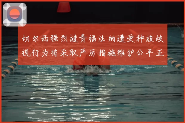 切尔西强烈谴责福法纳遭受种族歧视行为将采取严厉措施维护公平正义