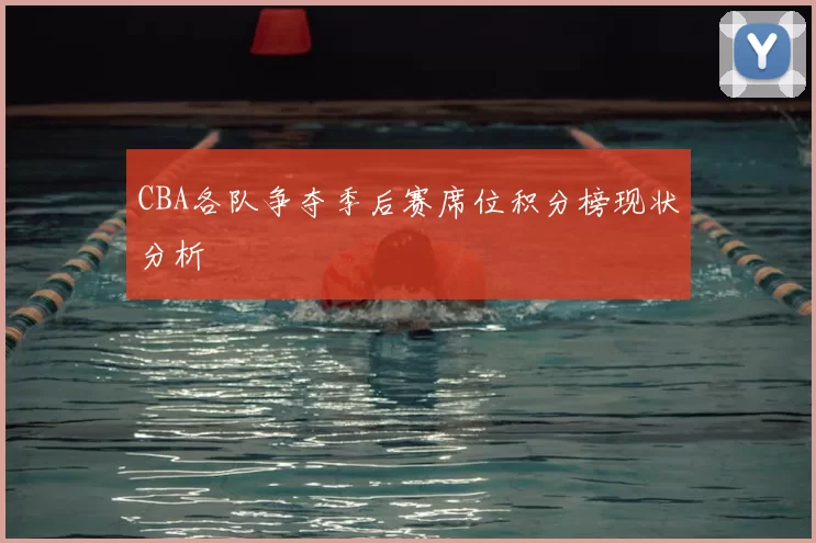 CBA各队争夺季后赛席位积分榜现状分析