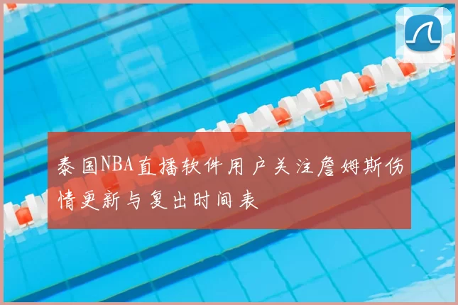 泰国NBA直播软件用户关注詹姆斯伤情更新与复出时间表