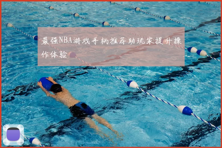 最强NBA游戏手柄推荐助玩家提升操作体验